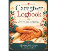 Caregiver Logbook: Daily Care Tracker for Medications, Appointments, Vitals, Notes & Schedules