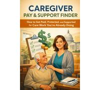 Caregiver Pay & Support Finder: How to Get Paid, Protected, and Supported for Care Work You’re Already Doing (Access Finder Series)