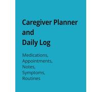 Caregiver Planner and Daily Log: Daily Caregiver Log Book for Medications, Appointments, Notes, Symptoms, and Routines