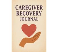 Caregiver Recovery Journal: Emotional Healing, Self-Care, and Reflection After Caregiving Ends
