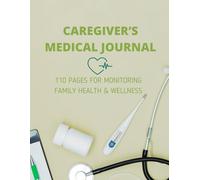 Caregiver’s Medical Journal: 110 Pages for Monitoring Family Health & Wellness: Ideal for adults caring for elderly parents, children, or loved ones with chronic conditions.
