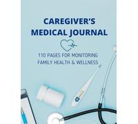 Caregiver’s Medical Journal: 110 Pages for Monitoring Family Health & Wellness: Ideal for adults caring for elderly parents, children, or loved ones with chronic conditions.