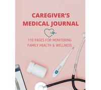 Caregiver’s Medical Journal: 110 Pages for Monitoring Family Health & Wellness: Ideal for adults caring for elderly parents, children, or loved ones with chronic conditions.