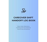 Caregiver Shift Handoff Log Book: Daily Vitals, Medication Tracking, and Care Notes for Home Care & Seniors