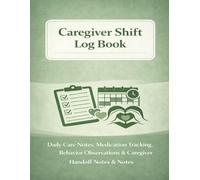 Caregiver Shift Log Book: Daily Care Notes, Medication Tracking, Behavior Observations & Caregiver Handoff