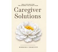 Caregiver Solutions: Real-Life Help for the Journey You Didn't Plan