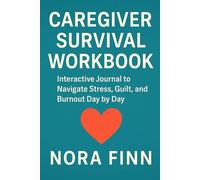 Caregiver Survival Workbook: Interactive Journal to Navigate Stress, Guilt, and Burnout Day by Day (The Caregiver Survival Series)