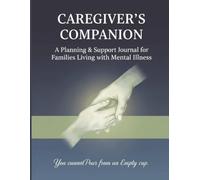 Caregiver's Companion: A Planning & Support Journal for Families Living with Mental Illness: Weekly & Monthly Planners, Mood Tracking, Crisis Plans, ... BPD, Schizophrenia, PTSD, and Depression