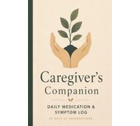 Caregiver's Companion: Daily Medication & Symptom Log for Family Caregivers - 90-Day Undated Journal to Track Medications, Vitals, Doctor Visits & Care Notes