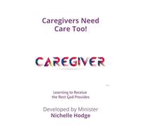 Caregivers Need Care Too!: Learning to Receive the Rest God Provides (A Call to Action)