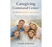 Caregiving Command Center: The 90-Day Playbook for Aging Parents: The 90-Day Playbook to Stabilize Care, Paperwork, and Family Coordination