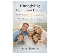 Caregiving Command Center: The 90-Day Playbook for Aging Parents: The 90-Day Playbook to Stabilize Care, Paperwork, and Family Coordination