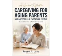 Caregiving for Aging Parents Workbook for Overwhelmed Adult Children: Guided Planner & Reflection Journal for Managing Stress, Guilt, and Emotional Fatigue