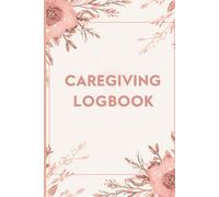 Caregiving Logbook | Daily Caregiver Planner for Meals Medication Water Intake & Notes with Floral themed cover Design (6 x 9, 120 Pages)