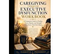 Caregiving Through Executive Dysfunction Workbook: A Companion Guide to Finding Grace, Dignity, and Strength When Every Task Feels Heavy