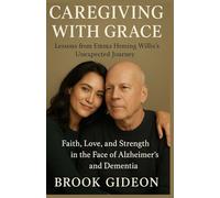 CAREGIVING WITH GRACE: Lessons from Emma Heming Willis’s Unexpected Journey: Faith, Love, and Strength in the Face of Alzheimer’s and Dementia