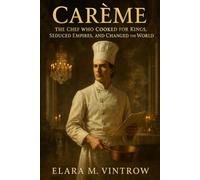 Carême: The Chef Who Cooked for Kings, Seduced Empires, and Changed the World (Based on true story and crime)