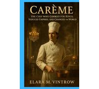 Carême: The Chef Who Cooked for Kings, Seduced Empires, and Changed the World (Based on true story and crime)
