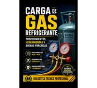 Carga de Gas Refrigerante: Procedimientos, Herramientas y Buenas Prácticas: Biblioteca Técnica Profesional (REFRIGERACIÓN DOMÉSTICA Y COMERCIAL)
