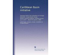 Caribbean Basin initiative: Hearings before the Committee on Foreign Relations, United States Senate, Ninety-seventh Congress, second session, on S. 2237 ... March 25 and 31, 1982