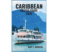 CARIBBEAN CRUISE GUIDE 2025: Explore Turquoise Waters, White- Sand Beaches, and Iconic Ports Across the Eastern, Western, and Southern Caribbean