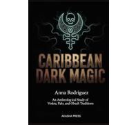 Caribbean Dark Magic: An Anthropological Study of Vodou, Palo, and Obeah Traditions (Forbidden Knowledge: Mysteries & Conspiracies Collection)
