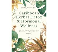 Caribbean Herbal Detox & Hormonal Wellness: A 7-Day Guide to Cleansing, Balance & Reproductive Vitality: Teas, Tonics, Smoothies, Baths & Meals ... Detox, Hormone Balance & Holistic Wellness