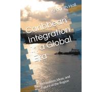 Caribbean Integration in a Global Era: Institutions,Ideas, and Future of the Region