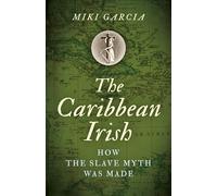 Caribbean Irish, The: How the Slave Myth was Made