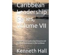 Caribbean Leadership Series, Volume VII: Private-Sector Leadership,Enterprise and Regional Development in the Caribbean