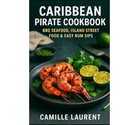 Caribbean Pirate Cookbook: BBQ Seafood, Island Street Food & Easy Rum Sips: 60 bold recipes for grills, marinades, weeknight meals, vibrant sides & ... cocktails-jerk, snapper, shrimp, tacos + more