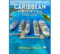 CARIBBEAN PORTS OF CALL 2026-2027: Everything You Need to Discover Top Cruises, Stunning Islands, Beautiful Beaches, Excursions, Resorts, and Hidden Paradise Destinations