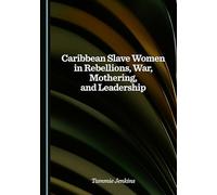 Caribbean Slave Women in Rebellions, War, Mothering, and Leadership