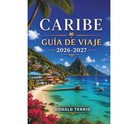 CARIBE Guía de viaje 2026-2027: Viajes de isla en isla con playas, lugares para hacer snorkel, comida local e itinerarios para Jamaica, Aruba y Barbados
