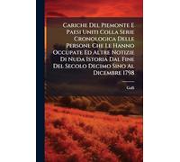 Cariche Del Piemonte E Paesi Uniti Colla Serie Cronologica Delle Persone Che Le Hanno Occupate Ed Altre Notizie Di Nuda Istoria Dal Fine Del Secolo Decimo Sino Al Dicembre 1798