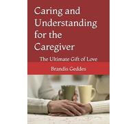 Caring and Understanding for the Caregiver: The Ultimate Gift of Love