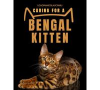 Caring for a Bengal Kitten: Discover How To Care For Nurture And Bond With A Bengal Kitten Covering History Personality Nutrition Play Grooming Health And Lifelong Companionship
