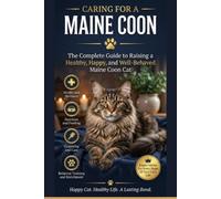 Caring for a Maine Coon The Complete Guide to Raising a Healthy, Happy, and Well-Behaved Maine Coon