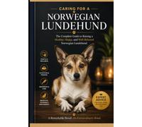 Caring for a Norwegian Lundehund: The Complete Owner's Guide to the World's Rarest and Most Extraordinary Dog: Everything You Need to Know About History, the Six-Toed Puffin Dog, Health and training
