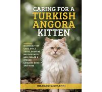 Caring For a Turkish Angora Kitten: Master Kitten Care, Build Trust, Prevent Bad Behavior, And Create a Strong Lifelong Bond And More