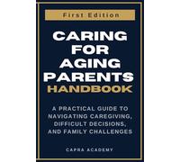 Caring for Aging Parents: A Practical Guide to Navigating Caregiving, Difficult Decisions, and Family Challenges (The Aging Parent Care Handbook Series)