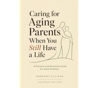 Caring for Aging Parents When You Still Have a Life: A Practical and Emotional Guide for Adult Children: Navigating the Hard Conversations, Caregiver ... Elderly Parents (Hartwood Editions)