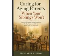 Caring for Aging Parents When Your Siblings Won't: A Guide to Care Decisions, Money, and Family Peace When You're Not on the Same Page (Hartwood Editions)