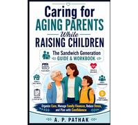 Caring for Aging Parents While Raising Children: The Complete Sandwich Generation Workbook to Organize Care, Manage Family Finances, Reduce Stress, and Plan with Confidence