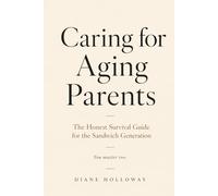 Caring for Aging Parents While Raising Your Own Family: The Honest Survival Guide for the Sandwich Generation