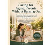 Caring for Aging Parents Without Burning Out: Protect Your Health, Set Boundaries, and Build Reliable Backup Before You Reach the Breaking Point (BEFORE THE CRISIS)