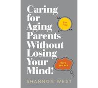 Caring for Aging Parents Without Losing Your Mind!
