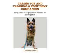 CARING FOR AND TRAINING A CONFIDENT COMPANION: Clear Advice to Shape Positive Manners and Lasting Trust