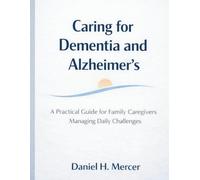 Caring for Dementia and Alzheimer’s: A Practical Guide for Family Caregivers Managing Daily Challenges