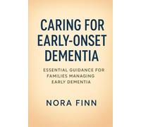 Caring for Early-Onset Dementia: Essential Guidance for Families Managing Early Dementia (The Early-Onset Dementia Care Series)